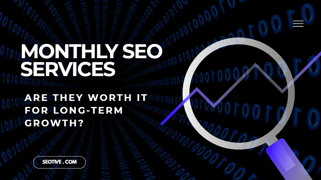 Monthly SEO Services: Are They Worth It for Long-Term Growth?